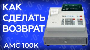 Как сделать возврат по кассе АМС 100К?