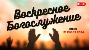21.07.2024 / Воскресное Богослужение / 09:00 / Проповедует Н.Судаков