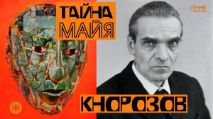 ЮРИЙ КНОРОЗОВ. Ученый, расшифровавший письменность майя.