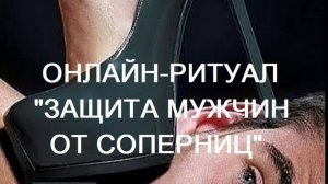 ОНЛАЙН-РИТУАЛ "ЗАЩИТА МУЖЧИН ОТ СОПЕРНИЦ"