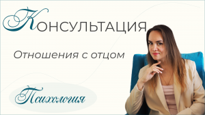 Консультация. Отношения с отцом. Часть 1. Психология