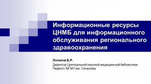 Информационные ресурсы ЦНМБ для обслуживания регионального здравоохранения. Логинов Б.Р.