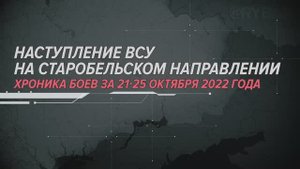 Наступление ВСУ на Старобельском направлении
Хроника боев за 21-25 октября 2022 года