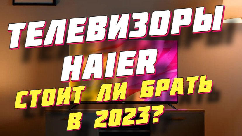 Телевизоры HAIER СТОИТ ЛИ БРАТЬ?