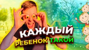 КАЖДЫЙ РЕБËНОК ТАКОЙ