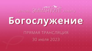 Богослужение 30 июля 2023 – Церковь Эммануил г. Алматы (прямая трансляция)