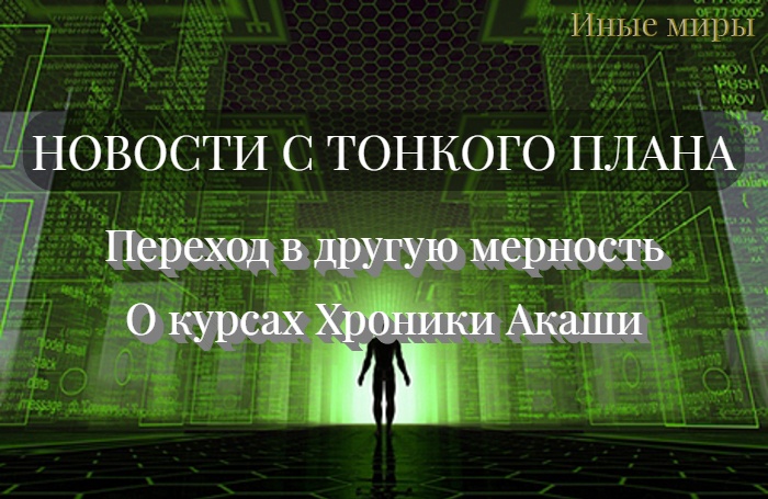 #120 НОВОСТИ С ТОНКОГО ПЛАНА.  Переход в другую мерность. О курсах ХРОНИКИ АКАШИ.