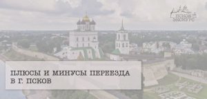 Плюсы и минусы переезда в город Псков