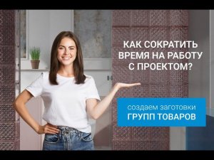 Как сократить время работы в проекте? Создаем заготовки групп товаров.