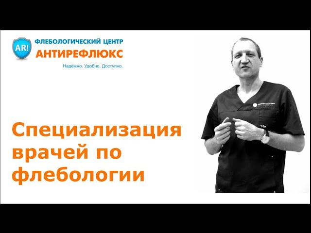 Специализация врачей по флебологии - флебологический центр Антирефлюкс