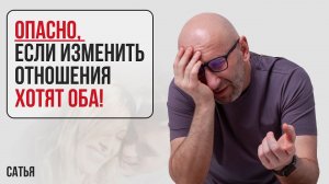 Сатья. Опасно, если изменить отношения хотят оба!