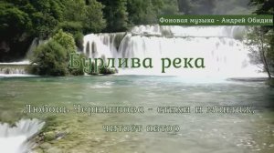 Бурлива река. Любовь Чернышова -стихи и монтаж, читает автор. Фон -Андрей Обидин