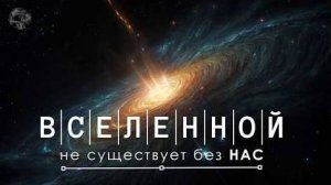 Вселенной не существует без НАС