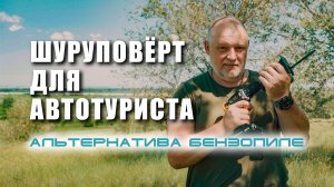 ? Шуруповёрт для автопутешественника и альтернатива бензопиле.  Тест и что внутри.