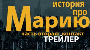 Трейлер История про Марию Часть вторая Контакт