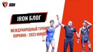 IRON БЛОГ | МЕЖДУНАРОДНЫЙ ТУРНИР КОРКИНА - 2023 ФИНАЛ