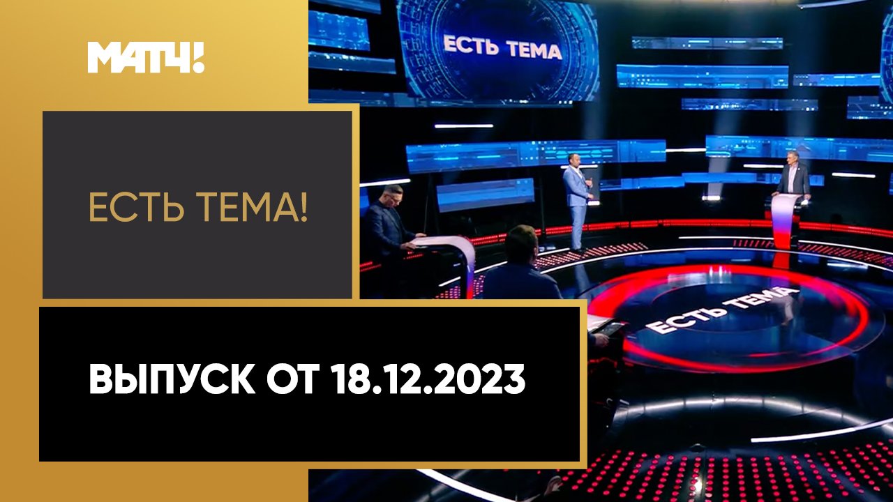 Есть тема!. Выпуск от 18.12.2023