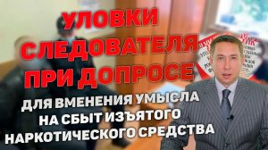 Уловки следователей при допросе для вменения наличия умысла на сбыт изъятого наркотического средства