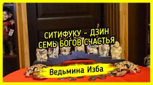 СИТИФУКУ - ДЗИН. СЕМЬ БОГОВ СЧАСТЬЯ. ДЛЯ ВСЕХ. #ВЕДЬМИНАИЗБА ▶️ #МАГИЯ
