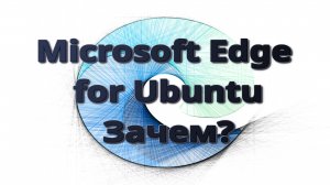 Microsoft Edge for Ubuntu. Зачем?