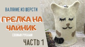 Грелка "Кот" на чайник в технике валяние. часть 1