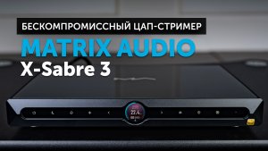 Matrix Audio X-Sabre 3 | Бескомпромиссный цап-стример