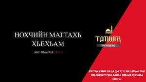НОХЧИЙН МАТТАХЬ  ХЬЕХАМ - (АБУ-ХЬАСАН САТТО)