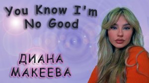 Диана Макеева - «You Know I'm No Good»