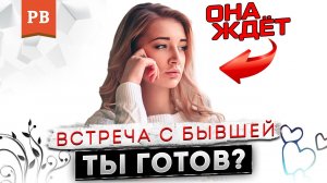 ВСТРЕЧА С БЫВШЕЙ: ЧТО ДЕЛАТЬ И КАК БЫТЬ? | ВОЗВРАТ БЫВШЕЙ ДЕВУШКИ. КАК ВЕРНУТЬ ДЕВУШКУ