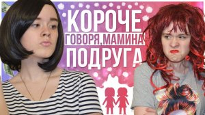 КОРОЧЕ ГОВОРЯ, МАМИНА ПОДРУГА