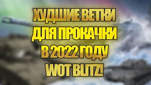 НЕ КАЧАЙ ЭТИ ТАНКИ В 2022 ГОДУ! ТОП 5 САМЫХ СЛАБЫХ ВЕТОК WOT BLITZ! ХУДШИЕ ВЕТКИ ДЛЯ ПРОКАЧКИ!