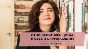 Отношение женщины к себе и окружающим. Елена Коровина