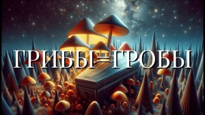 ГРИБЫ=ГРОБЫ