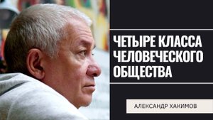 Четыре класса человеческого общества. Александр Хакимов.mp4