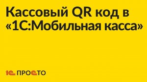 Инструкция по использованию кассового QR кода в «1С:Мобильная касса»