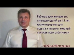 Кейсы от Ветлужских - кейс 102 - О перерывах для работающих женщин, имеющих детей до 1,5 лет