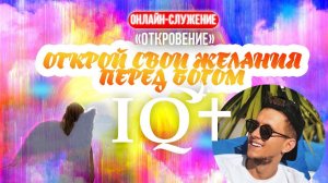 Открывай свои желания перед Богом | Онлайн-служение "Откровение" IQ+