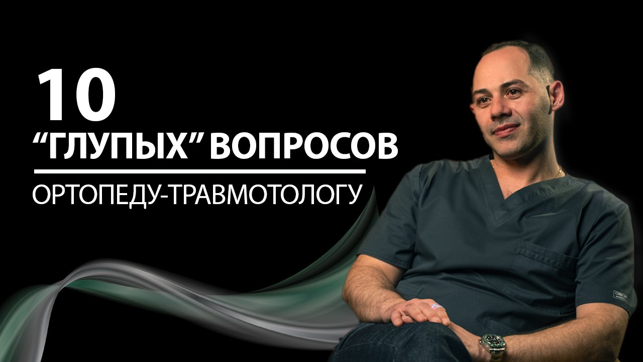 10 “глупых” вопросов ОРТОПЕДУ-ТРАВМОТОЛОГУ | Сергей Оганесян