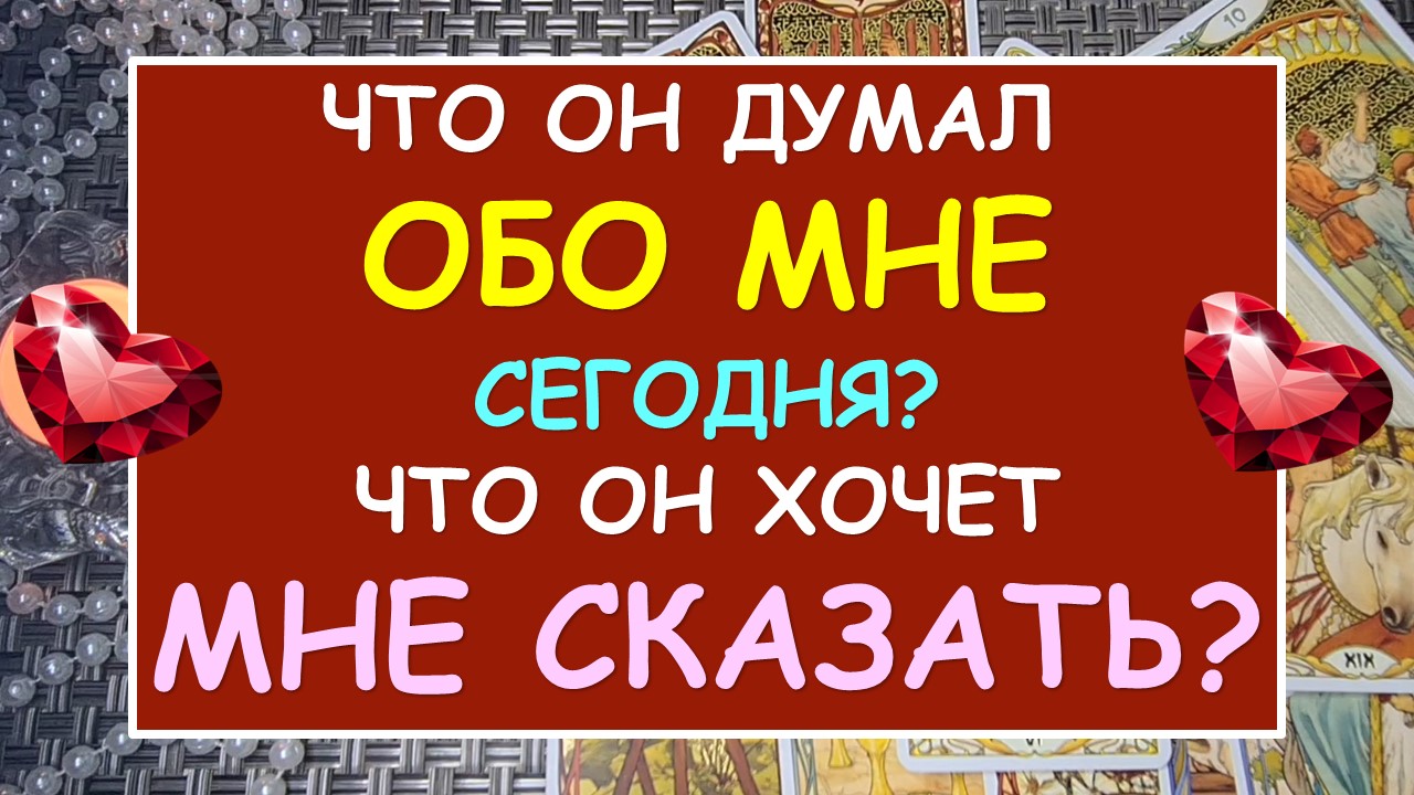 ? ЧТО ОН ДУМАЛ ОБО МНЕ СЕГОДНЯ? ЧТО ОН ХОЧЕТ МНЕ СКАЗАТЬ? ?