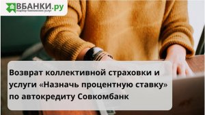 Возврат по автокредиту Совкомбанк: коллективной страховки и за "Назначь процентную ставку"