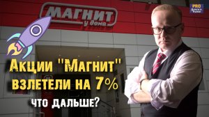 Акции Магнит взлетели на 7%. Что дальше?