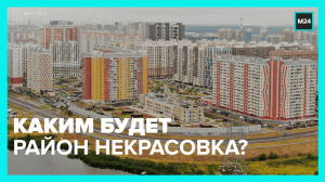 Как преобразится Некрасовка — Москва 24
