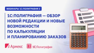1С_Полиграфия - обзор новой редакции и новые возможности по калькуляции и планированию заказов