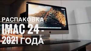 Распаковка  iMac 24 - 2021 года