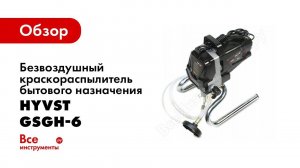 Обзор: Безвоздушный краскораспылитель бытового назначения HYVST комплект GSGH-6