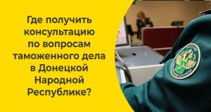 Где получить консультацию по вопросам таможенного дела в Донецкой Народной Республике?