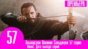 Альпарслан Великие Сельджуки 57 серия. Анонс, дата выхода