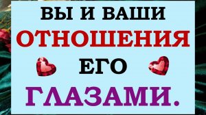 🙌 ВЫ ЕГО ГЛАЗАМИ.  КТО ВЫ ДЛЯ НЕГО? 💕 ЧТО ЕМУ НРАВИТСЯ И НЕ НРАВИТСЯ В ВАС? 🙏