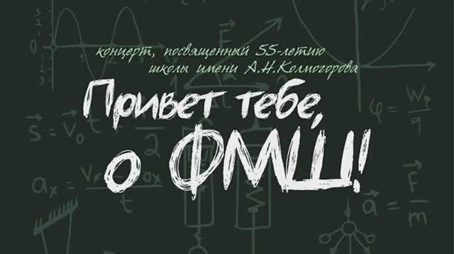 Привет тебе, о ФМШ! Концерт, посвященный 55-летию ФМШ-18 - Школы А.Н.Колмогорова СУНЦ МГУ