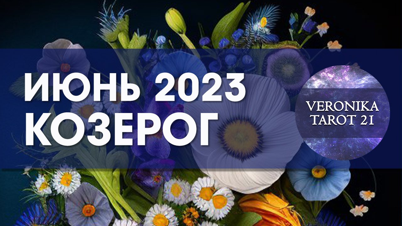 Козерог Июнь 2023. Таро гороскоп прогноз от VeronikaTarot21